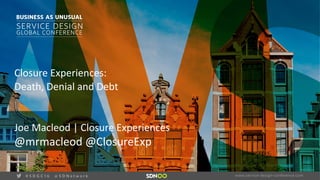vClosure Experiences: 
Death, Denial and Debt
Joe Macleod | Closure Experiences
@mrmacleod @ClosureExp
 