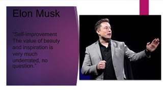 Elon Musk
“Self-improvement
The value of beauty
and inspiration is
very much
underrated, no
question.”
 