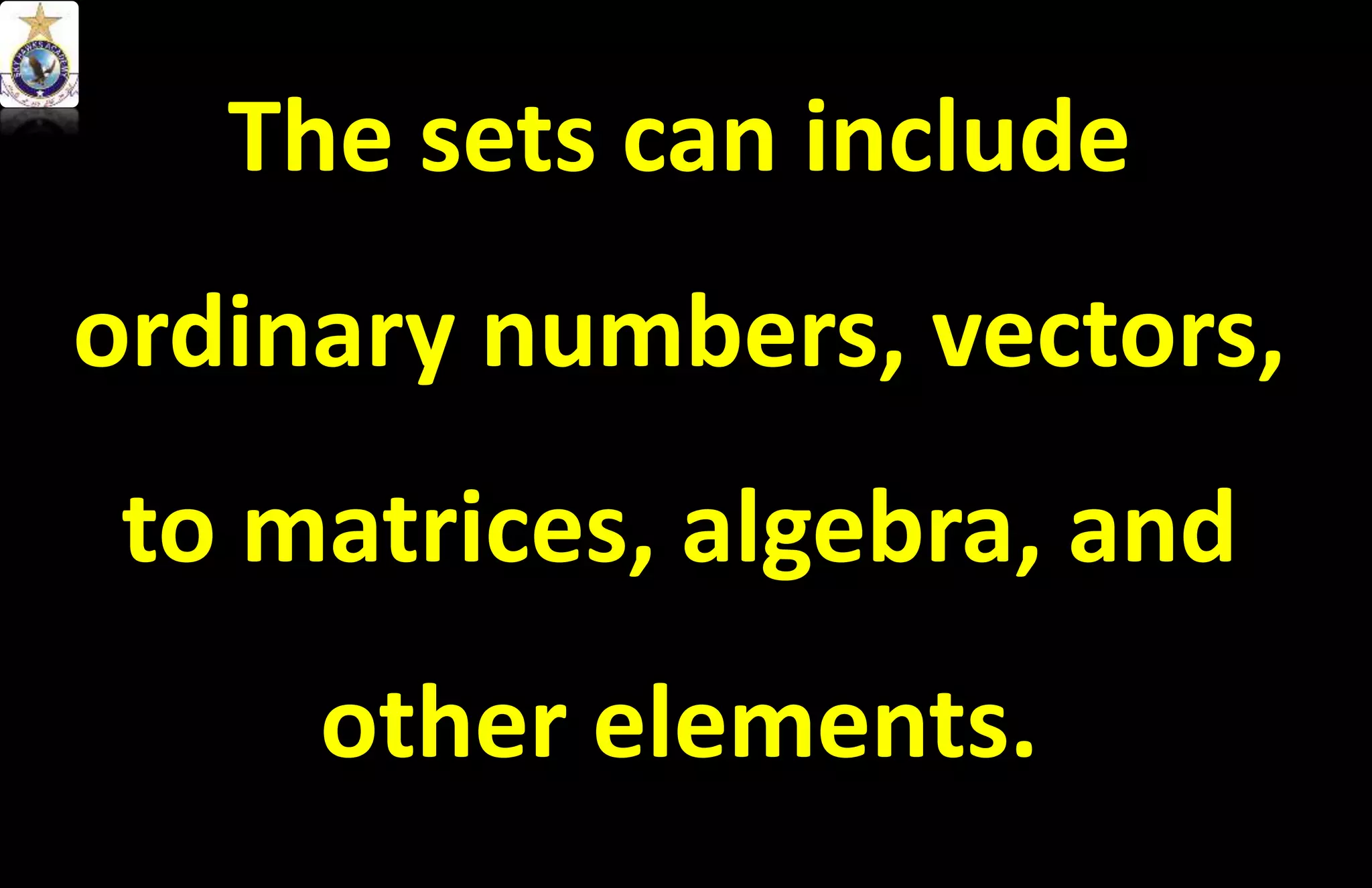 The sets can include
ordinary numbers, vectors,
to matrices, algebra, and
other elements.