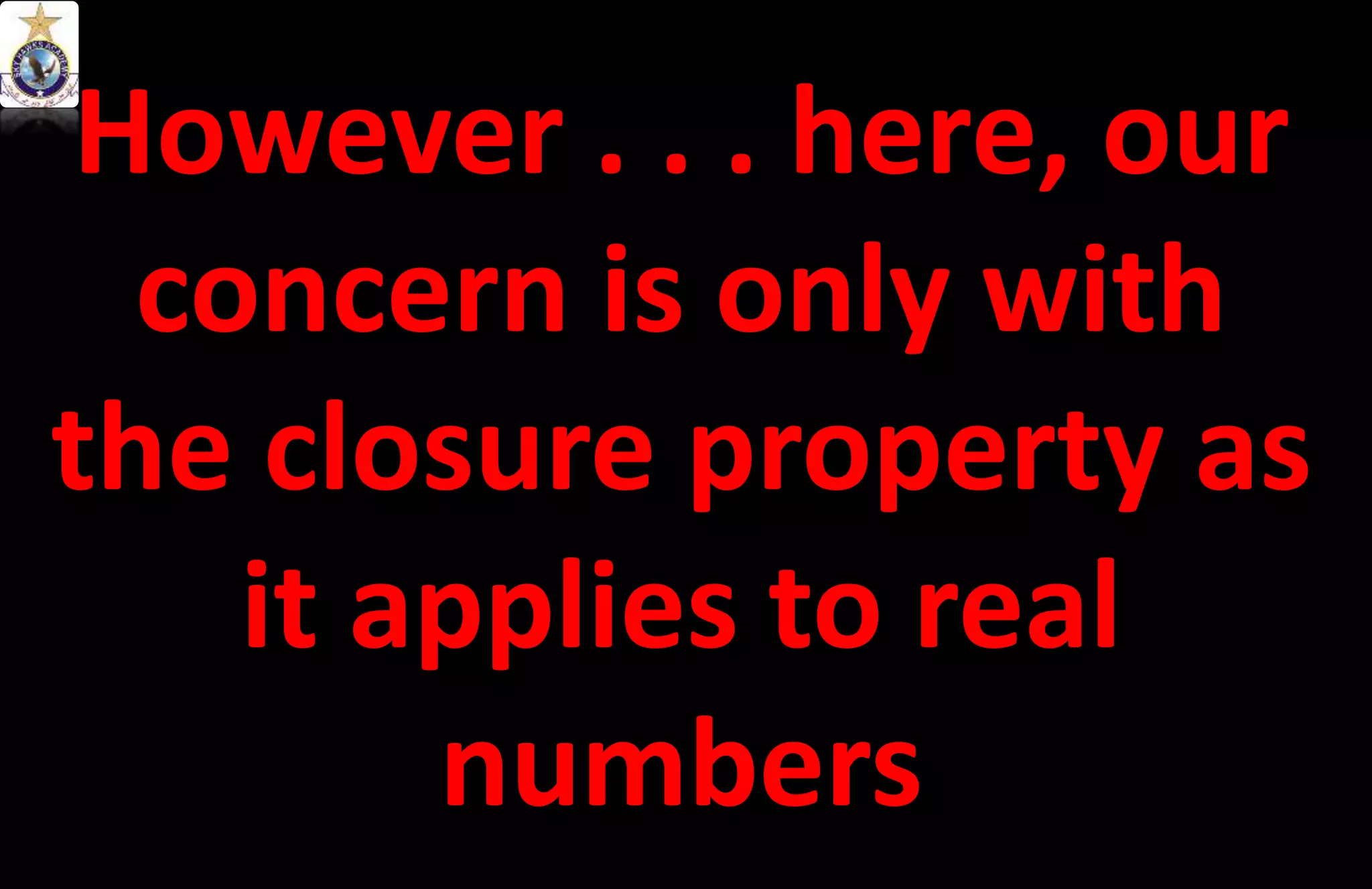 However . . . here, our
concern is only with
the closure property as
it applies to real
numbers