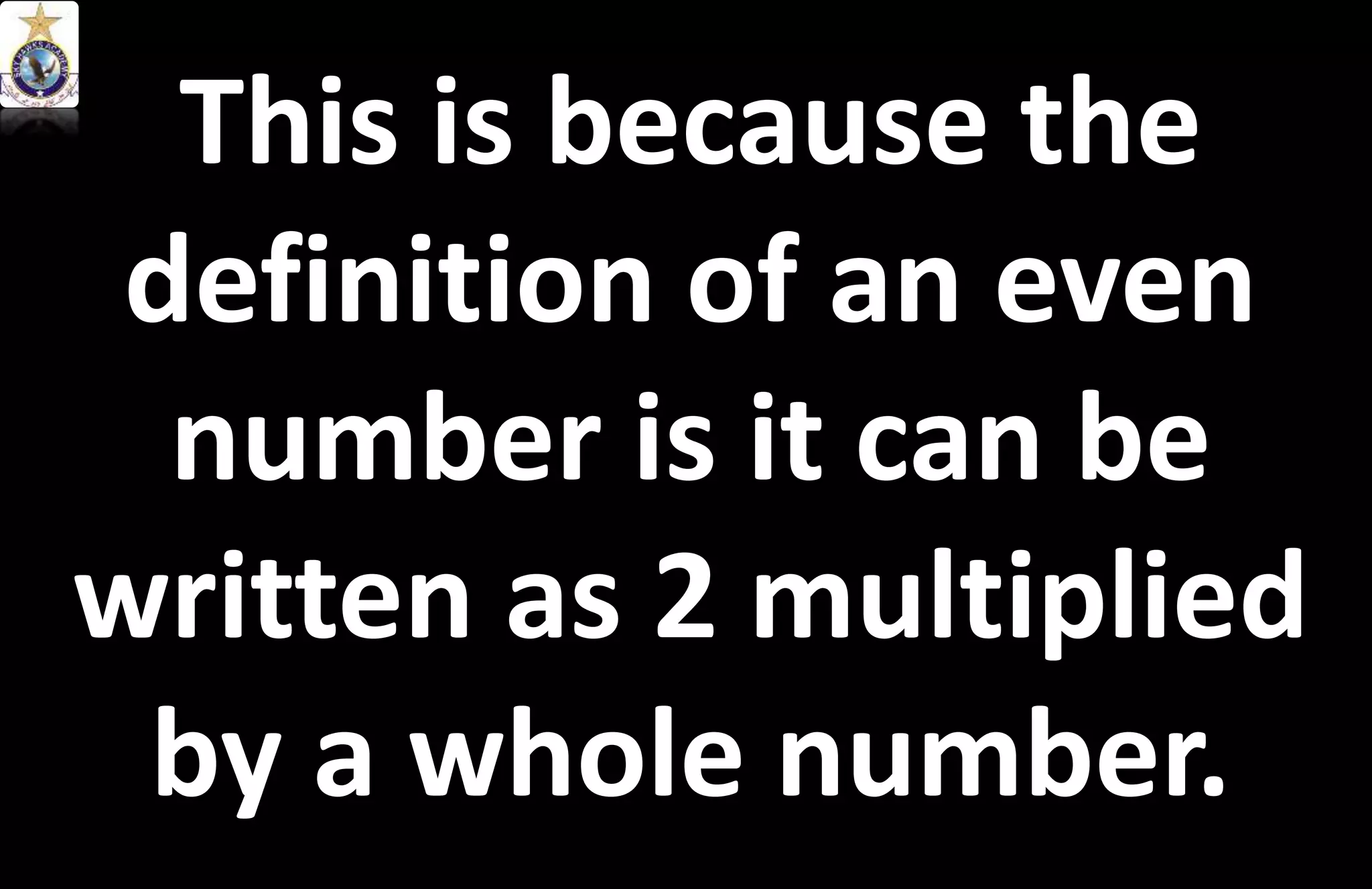 This is because the
definition of an even
number is it can be
written as 2 multiplied
by a whole number.