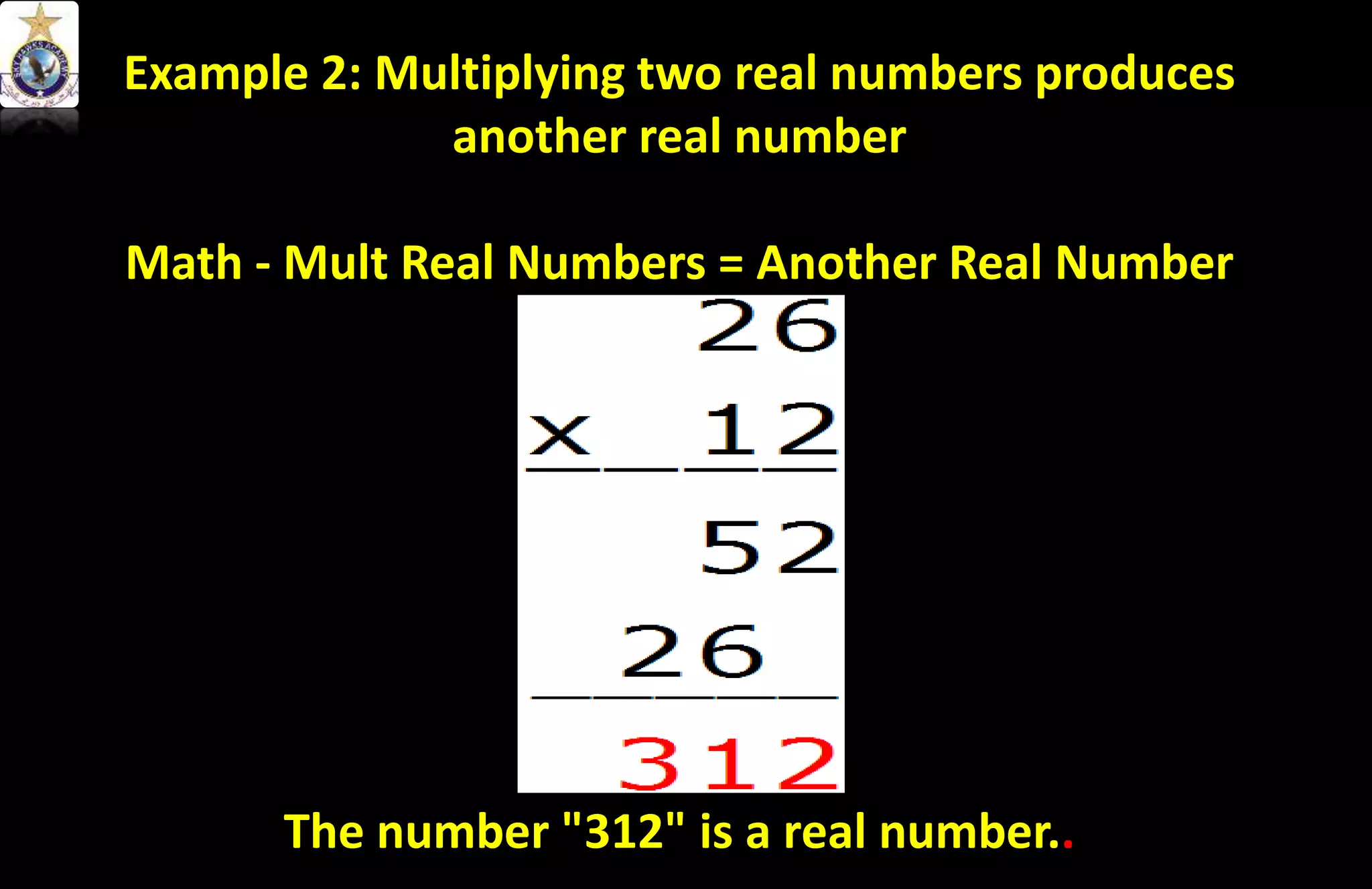 Example 2: Multiplying two real numbers produces
another real number
Math - Mult Real Numbers = Another Real Number
The number "312" is a real number..