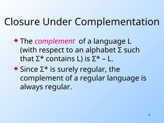 9
Closure Under Complementation
 The complement of a language L
(with respect to an alphabet Σ such
that Σ* contains L) is Σ* – L.
 Since Σ* is surely regular, the
complement of a regular language is
always regular.
 