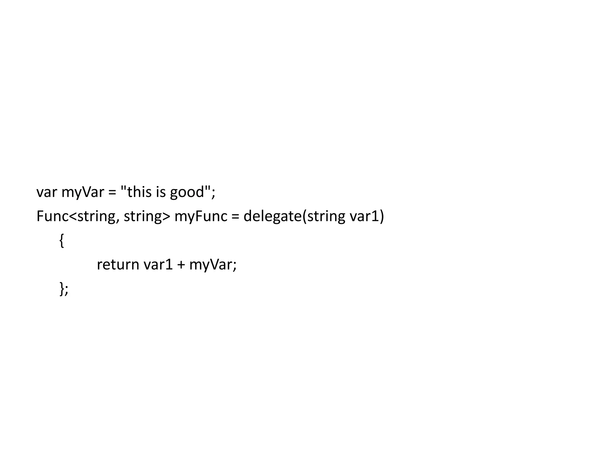 var myVar = "this is good";
Func<string, string> myFunc = delegate(string var1)
   {
        return var1 + myVar;
   };
 
