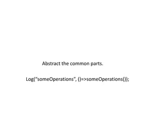 Abstract the common parts.

Log(“someOperations”, ()=>someOperations());
 