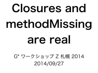 Closures and 
methodMissing 
are real 
G* ワークショップ Z 札幌 2014 
2014/09/27 
 
