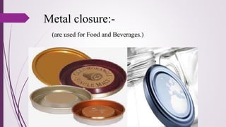 Metal closure:-
(are used for Food and Beverages.)
 