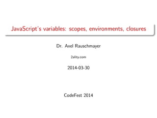 JavaScript’s variables: scopes, environments, closures
Dr. Axel Rauschmayer
2ality.com
2014-03-30
CodeFest 2014
 