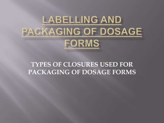 TYPES OF CLOSURES USED FOR
PACKAGING OF DOSAGE FORMS
 