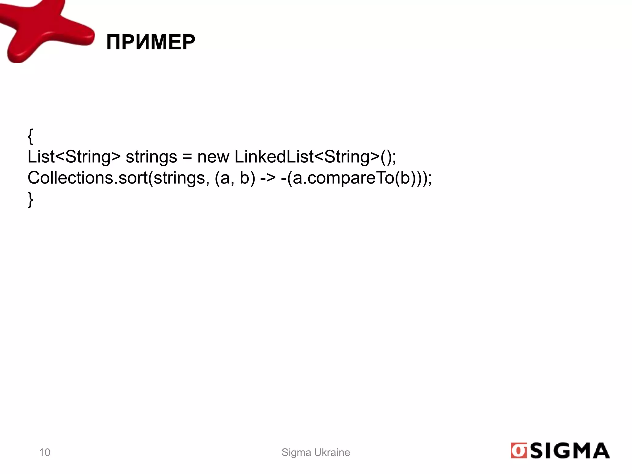 ПРИМЕР



{
List<String> strings = new LinkedList<String>();
Collections.sort(strings, (a, b) -> -(a.compareTo(b)));
}




 10                               Sigma Ukraine
 