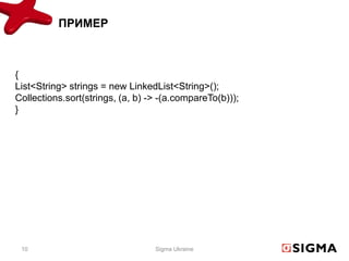ПРИМЕР



{
List<String> strings = new LinkedList<String>();
Collections.sort(strings, (a, b) -> -(a.compareTo(b)));
}




 10                               Sigma Ukraine
 