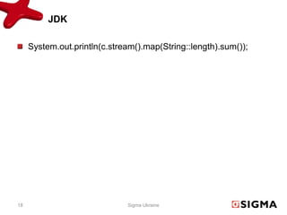 JDK

     System.out.println(c.stream().map(String::length).sum());




18                            Sigma Ukraine
 