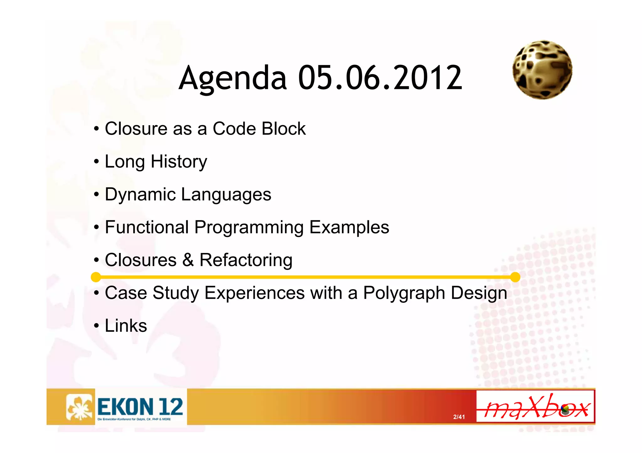 2/41
Agenda 05.06.2012
• Closure as a Code Block
• Long History
• Dynamic Languages
• Functional Programming Examples
• Closures & Refactoring
• Case Study Experiences with a Polygraph Design
• Links
 
