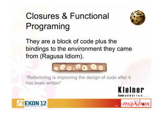 1/41
Closures & Functional
Programing
They are a block of code plus the
bindings to the environment they came
from (Ragusa Idiom).
“Refactoring is improving the design of code after it
has been written”
 