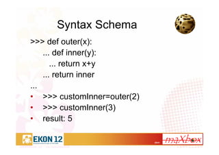 25/41
Syntax Schema
>>> def outer(x):
... def inner(y):
... return x+y
... return inner
...
• >>> customInner=outer(2)
• >>> customInner(3)
• result: 5
 