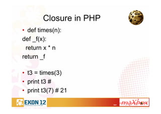 9/41
Closure in PHP
• def times(n):
def _f(x):
return x * n
return _f
• t3 = times(3)
• print t3 #
• print t3(7) # 21
 