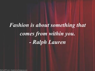 Fashion is about something that
comes from within you.
- Ralph Lauren
 