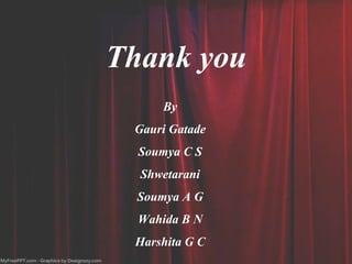 Thank you
By
Gauri Gatade
Soumya C S
Shwetarani
Soumya A G
Wahida B N
Harshita G C
 