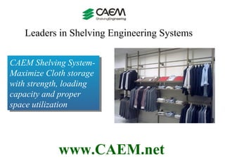 Leaders in Shelving Engineering Systems  www.CAEM.net CAEM Shelving System-Maximize Cloth storage with strength, loading capacity and proper space utilization  