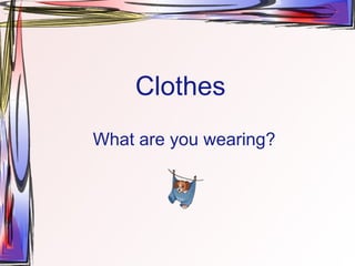 Clothes What are you wearing? 