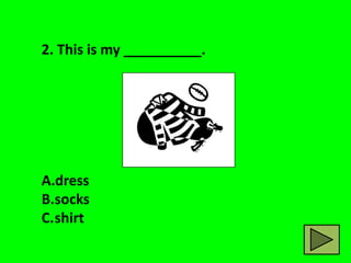 2. This is my __________.




A.dress
B.socks
C.shirt
 