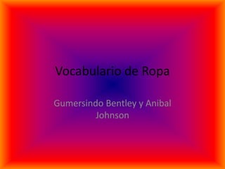 Vocabulario de Ropa

Gumersindo Bentley y Anibal
         Johnson
 
