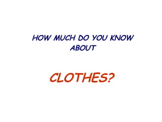 CLOTHES? HOW MUCH DO YOU KNOW ABOUT 