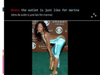 Dress the outlet is just like for marina
(dres de aulet is yust laic for marina)
 