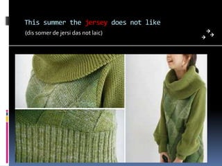 This summer the jersey does not like
(dis somer de jersi das not laic)
 