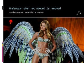 Underwear when not needed is removed
(anderuear uen nat niided is remuv)
 