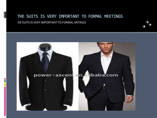 THE SUITS IS VERY IMPORTANT TO FORMAL MEETINGS
DE SUITS ISVERY IMPORTANTTO FORMAL MITINGS
 