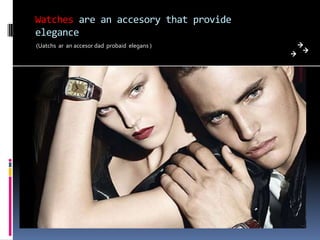 Watches are an accesory that provide
elegance
(Uatchs ar an accesor dad probaid elegans )
 