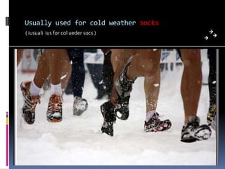 Usually used for cold weather socks
( iusuali ius for col ueder socs )
 