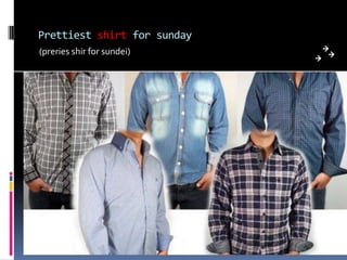 Prettiest shirt for sunday
(preries shir for sundei)
 