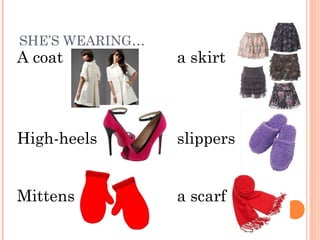 SHE’S WEARING…
A coat a skirt
High-heels slippers
Mittens a scarf