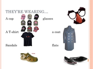 THEY’RE WEARING…
A cap glasses
A T-shirt a coat
Sandals flats