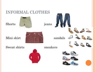 INFORMAL CLOTHES
Shorts jeans
Mini skirt sandals
Sweat shirts sneakers