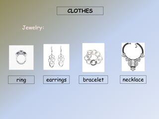 CLOTHES 
Jewelry: 
ring earrings bracelet necklace 
