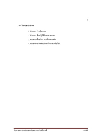 เจ้าของ www.kruchok.wordpress.com[พิมพ์ข้อความ] หน้า 15
9
การวัดและประเมินผล
1. สังเกตการร่วมกิจกรรม
2. สังเกตการฝึกปฏิบัติทักษะทางภาษา
3. ตรวจแบบฝึกทักษะการเขียนสะกดคํา
4. ตรวจผลการทดสอบก่อนเรียนและหลังเรียน
 