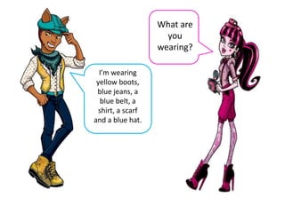 What are
you
wearing?
I’m wearing
yellow boots,
blue jeans, a
blue belt, a
shirt, a scarf
and a blue hat.