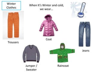 Winter
Clothes
When It’s Winter and cold,
we wear…
Trousers
Coat
Jumper /
Sweater
Raincoat
Jeans