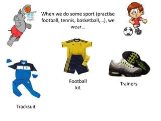 When we do some sport (practise
football, tennis, basketball,…), we
wear…
Tracksuit
Football
kit
Trainers