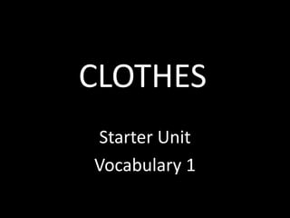 CLOTHES
Starter Unit
Vocabulary 1
 