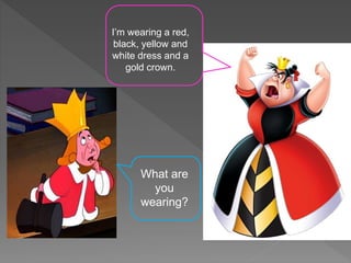 What are
you
wearing?
I’m wearing a red,
black, yellow and
white dress and a
gold crown.
 