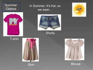 Summer
Clothes
In Summer, It’s hot, so
we wear…
T-shirt
Shorts
Skirt Blouse
 
