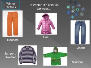Winter
Clothes
In Winter, It’s cold, so
we wear…
Trousers
Coat
Jumper /
Sweater
Raincoat
Jeans
 