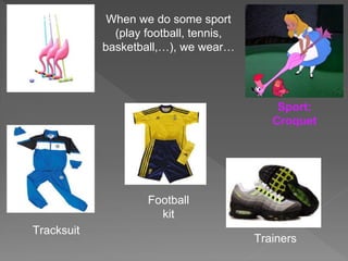 When we do some sport
(play football, tennis,
basketball,…), we wear…
Tracksuit
Football
kit
Trainers
Sport:
Croquet
 