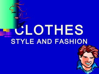 CLOTHES
STYLE AND FASHION
 