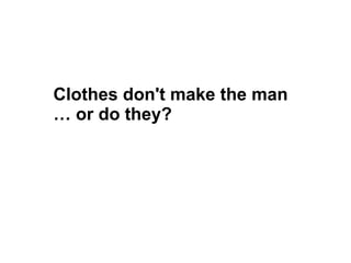 Clothes don't make the man
… or do they?
 