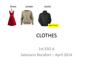 CLOTHES
1st ESO A
Salesians Rocafort – April 2014
Dress Jumper Jacket
Marc Torres
 